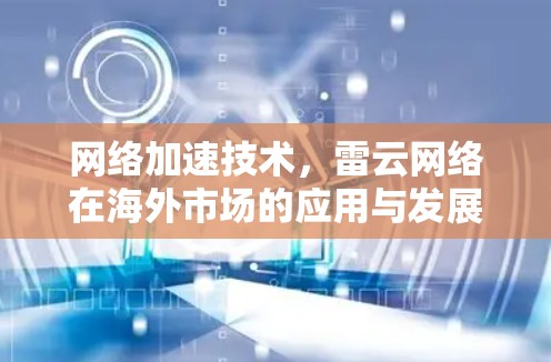 网络加速技术,雷云网络在海外市场的应用与发展 网络加速技术,雷云网络在海外市场的应用与发展