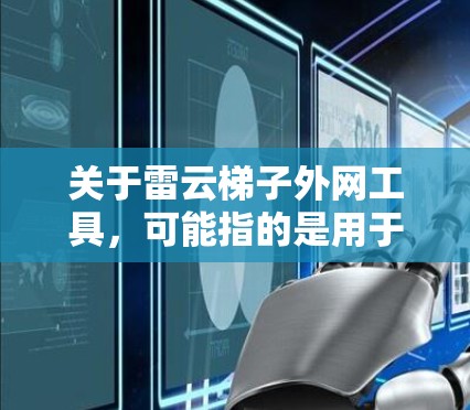 关于雷云梯子外网工具，可能指的是用于固定或支撑结构，同时能够连接外部设备的工具。以下是一些可能的解决方案