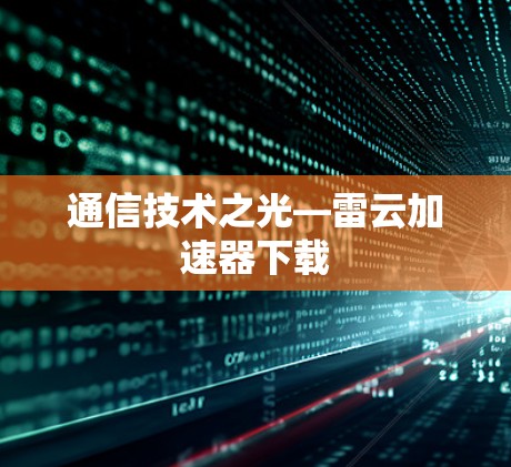 通信技术之光—雷云加速器下载 通信技术之光—雷云加速器下载