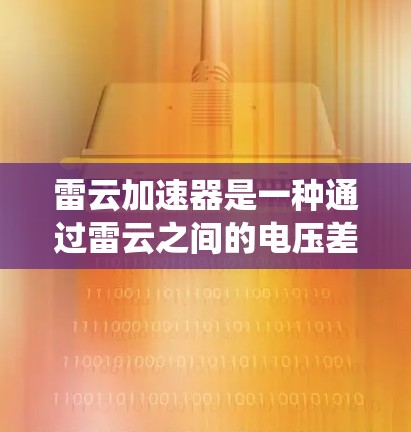 雷云加速器是一种通过雷云之间的电压差将能量传递给电流的装置，通常由多个雷云层构成。它在国际上的应用主要集中在自然灾害控制、电力系统优化和科研领域，对提高雷电灾害的防灾和控制能力具有重要意义