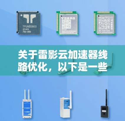 关于雷影云加速器线路优化,以下是一些可能的优化方向和建议,具体取决于雷影云的具体产品和应用场景 关于雷影云加速器线路优化,以下是一些可能的优化方向和建议,具体取决于雷影云的具体产品和应用场景