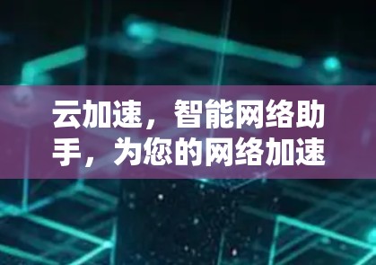 云加速,智能网络助手,为您的网络加速之路开个好头 云加速,智能网络助手,为您的网络加速之路开个好头