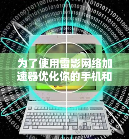 为了使用雷影网络加速器优化你的手机和电脑之间的网络连接，以下是详细的步骤指南