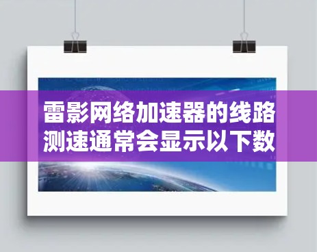 雷影网络加速器的线路测速通常会显示以下数据,具体取决于设备和云服务器的配置 雷影网络加速器的线路测速通常会显示以下数据,具体取决于设备和云服务器的配置
