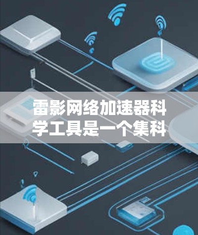 雷影网络加速器科学工具是一个集科学计算、数学建模与技术实现于一体的综合服务平台，广泛应用于教育、游戏、金融和医疗等领域。以下是对该科学工具的详细分析