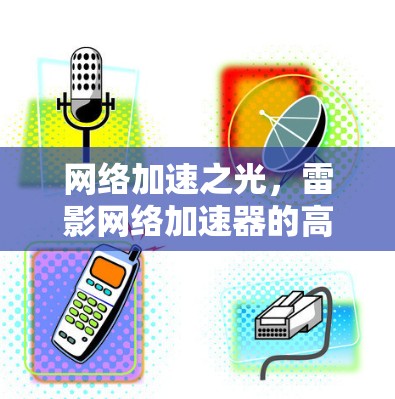 网络加速之光，雷影网络加速器的高效与便捷