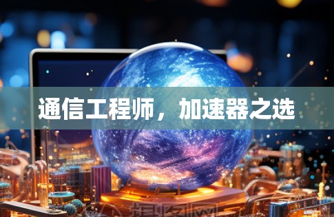 通信工程师,加速器之选 通信工程师,加速器之选