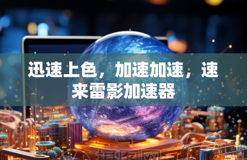 迅速上色,加速加速,速来雷影加速器 迅速上色,加速加速,速来雷影加速器