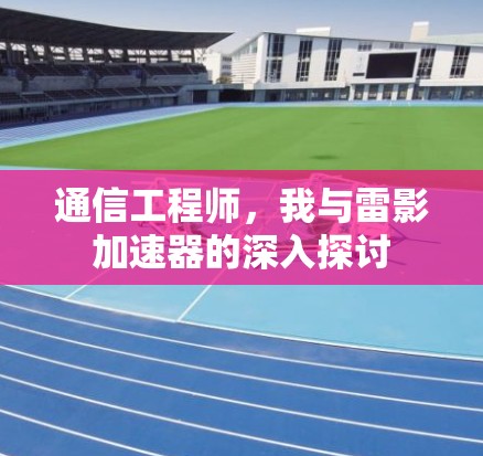 通信工程师,我与雷影加速器的深入探讨 通信工程师,我与雷影加速器的深入探讨