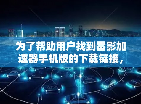 为了帮助用户找到雷影加速器手机版的下载链接,以下是一些步骤和建议 为了帮助用户找到雷影加速器手机版的下载链接,以下是一些步骤和建议