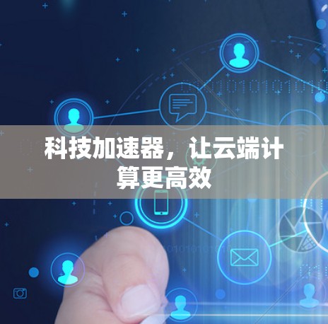 科技加速器,让云端计算更高效 科技加速器,让云端计算更高效