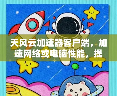 天风云加速器客户端,加速网络或电脑性能,提升效率 天风云加速器客户端,加速网络或电脑性能,提升效率