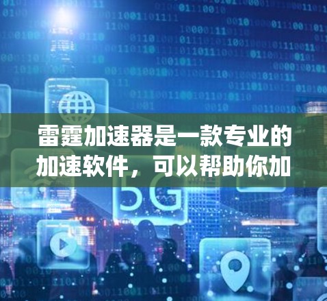 雷霆加速器是一款专业的加速软件,可以帮助你加速 games,提升游戏性能和体验。以下是一些关于雷霆加速器和加速测试的常见问题和建议 雷霆加速器是一款专业的加速软件,可以帮助你加速 games,提升游戏性能和体验。以下是一些关于雷霆加速器和加速测试的常见问题和建议