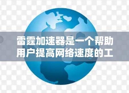 雷霆加速器是一个帮助用户提高网络速度的工具,尤其适合在高速连接时使用。以下是使用该工具的步骤和注意事项 雷霆加速器是一个帮助用户提高网络速度的工具,尤其适合在高速连接时使用。以下是使用该工具的步骤和注意事项