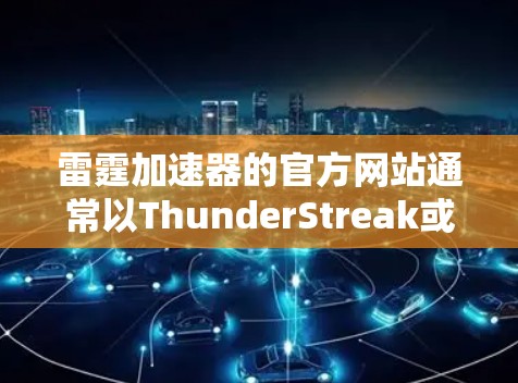 雷霆加速器的官方网站通常以ThunderStreak或ThunderStreak加速器为名,具体链接可能因网站的最新更新而变化。以下是建议的步骤和链接建议 雷霆加速器的官方网站通常以ThunderStreak或ThunderStreak加速器为名,具体链接可能因网站的最新更新而变化。以下是建议的步骤和链接建议