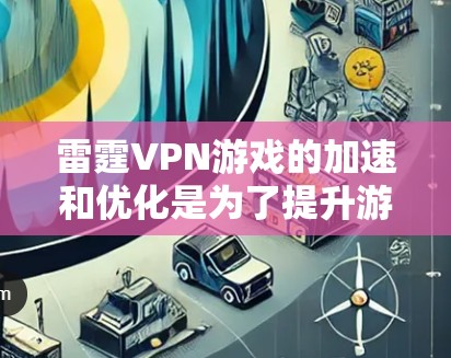 雷霆VPN游戏的加速和优化是为了提升游戏体验,解决延迟、网络不稳定等问题。以下是详细的步骤和方法 雷霆VPN游戏的加速和优化是为了提升游戏体验,解决延迟、网络不稳定等问题。以下是详细的步骤和方法