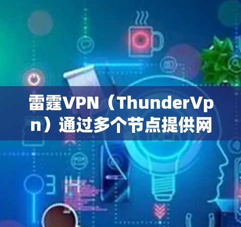 雷霆VPN（ThunderVpn）通过多个节点提供网络连接，不同节点的连接速度和稳定性可能会有所不同。以下是根据不同数据源整理的一些相关信息，供参考