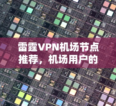 雷霆VPN机场节点推荐,机场用户的最佳选择 雷霆VPN机场节点推荐,机场用户的最佳选择