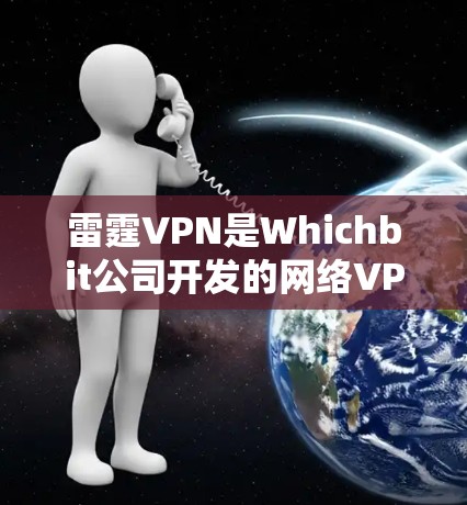 雷霆VPN是Whichbit公司开发的网络VPN服务，主要提供网络流量控制、数据加密和安全防护功能，帮助用户远程访问网络资源。以下是关于雷霆VPN的详细介绍和下载链接