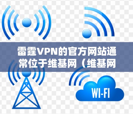 雷霆VPN的官方网站通常位于维基网(维基网)可以访问维基网的维基网页面,其中包含丰富的网络服务,包括VPN。以下是访问雷霆VPN的入口步骤 雷霆VPN的官方网站通常位于维基网(维基网)可以访问维基网的维基网页面,其中包含丰富的网络服务,包括VPN。以下是访问雷霆VPN的入口步骤