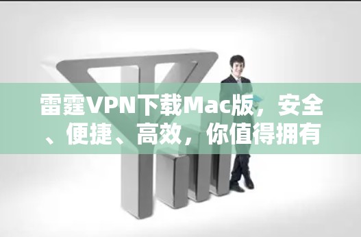 雷霆VPN下载Mac版,安全、便捷、高效,你值得拥有! 雷霆VPN下载Mac版,安全、便捷、高效,你值得拥有!