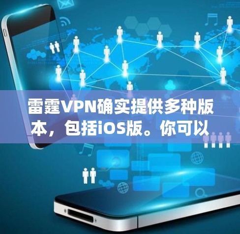 雷霆VPN确实提供多种版本,包括iOS版。你可以访问其官方网站或应用商店(如App Store)来下载。以下是关于雷霆VPN的常见版本和下载指引 雷霆VPN确实提供多种版本,包括iOS版。你可以访问其官方网站或应用商店(如App Store)来下载。以下是关于雷霆VPN的常见版本和下载指引