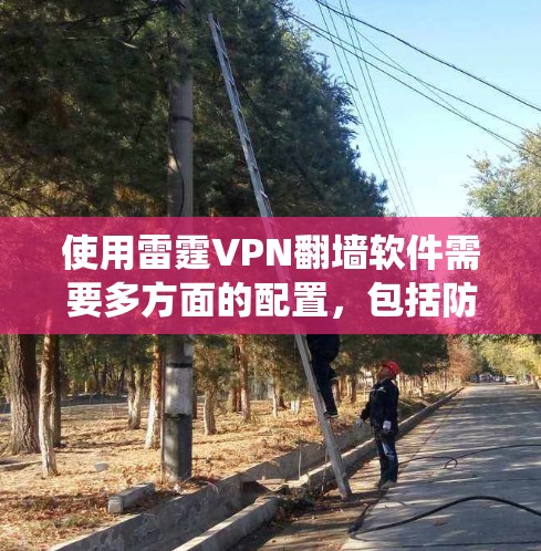 使用雷霆VPN翻墙软件需要多方面的配置,包括防火墙、绕射、加密、日志、配置文件等。以下是详细的步骤指南 使用雷霆VPN翻墙软件需要多方面的配置,包括防火墙、绕射、加密、日志、配置文件等。以下是详细的步骤指南