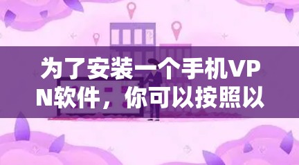 为了安装一个手机VPN软件,你可以按照以下步骤进行 为了安装一个手机VPN软件,你可以按照以下步骤进行