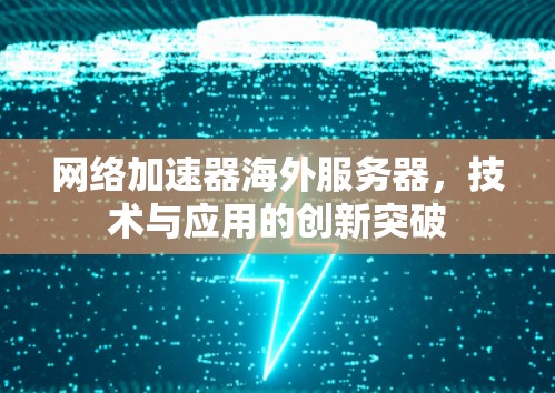 网络加速器海外服务器,技术与应用的创新突破 网络加速器海外服务器,技术与应用的创新突破