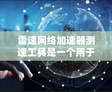 雷速网络加速器测速工具是一个用于评估网络加速器性能的工具,旨在帮助用户优化网络设备的带宽使用。以下是详细的分析 雷速网络加速器测速工具是一个用于评估网络加速器性能的工具,旨在帮助用户优化网络设备的带宽使用。以下是详细的分析