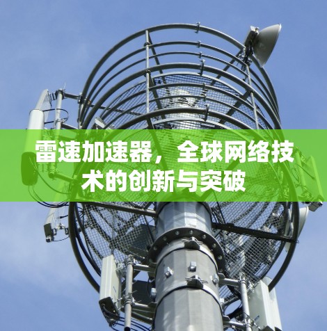 雷速加速器,全球网络技术的创新与突破 雷速加速器,全球网络技术的创新与突破