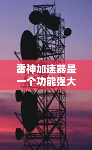 雷神加速器是一个功能强大的加速工具,适合在网页加载、下载和网络连接方面提升效率。以下是对雷神加速器使用体验的详细分析 雷神加速器是一个功能强大的加速工具,适合在网页加载、下载和网络连接方面提升效率。以下是对雷神加速器使用体验的详细分析