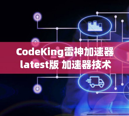 CodeKing雷神加速器 latest版 加速器技术解析 CodeKing雷神加速器 latest版 加速器技术解析