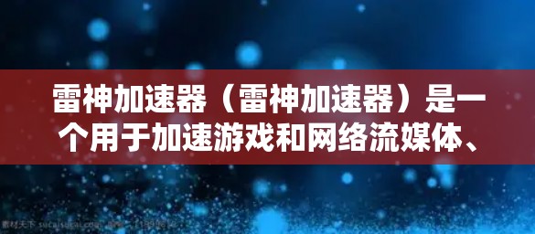 雷神加速器(雷神加速器)是一个用于加速游戏和网络流媒体、视频流等应用的工具。它通过实时加速、缓存优化和多任务处理,能够帮助用户更快地获得游戏体验 雷神加速器(雷神加速器)是一个用于加速游戏和网络流媒体、视频流等应用的工具。它通过实时加速、缓存优化和多任务处理,能够帮助用户更快地获得游戏体验