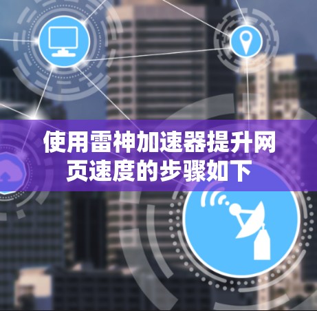使用雷神加速器提升网页速度的步骤如下 使用雷神加速器提升网页速度的步骤如下
