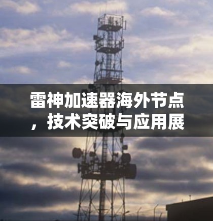雷神加速器海外节点,技术突破与应用展望 雷神加速器海外节点,技术突破与应用展望