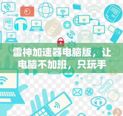 雷神加速器电脑版,让电脑不加班,只玩手机! 雷神加速器电脑版,让电脑不加班,只玩手机!