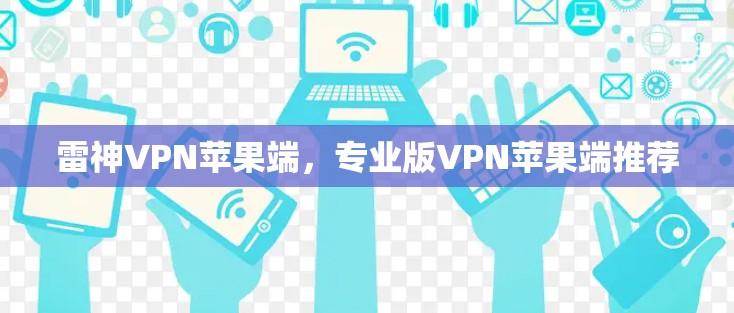 雷神VPN苹果端,专业版VPN苹果端推荐 雷神VPN苹果端,专业版VPN苹果端推荐