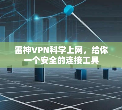 雷神VPN科学上网,给你一个安全的连接工具 雷神VPN科学上网,给你一个安全的连接工具