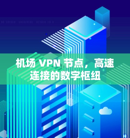 机场 VPN 节点,高速连接的数字枢纽 机场 VPN 节点,高速连接的数字枢纽