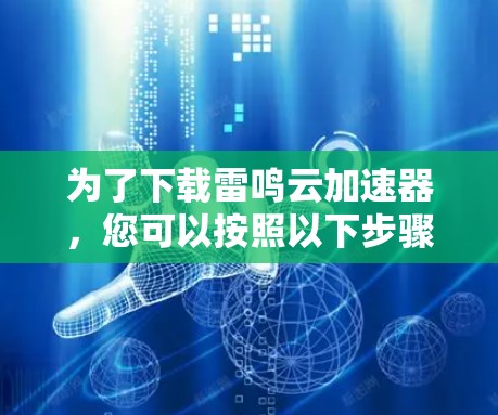 为了下载雷鸣云加速器,您可以按照以下步骤操作 为了下载雷鸣云加速器,您可以按照以下步骤操作