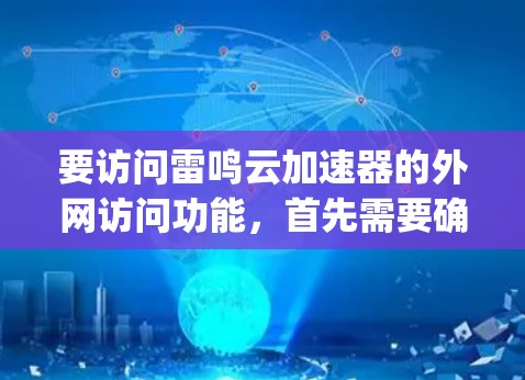 要访问雷鸣云加速器的外网访问功能,首先需要确认雷鸣云加速器是否提供外网版本。通常,加速器是针对特定云服务(如AWS、Azure、Google Cloud)设计的,可能通过浏览器访问 要访问雷鸣云加速器的外网访问功能,首先需要确认雷鸣云加速器是否提供外网版本。通常,加速器是针对特定云服务(如AWS、Azure、Google Cloud)设计的,可能通过浏览器访问