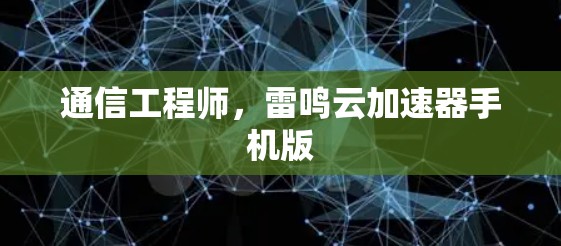 通信工程师,雷鸣云加速器手机版 通信工程师,雷鸣云加速器手机版
