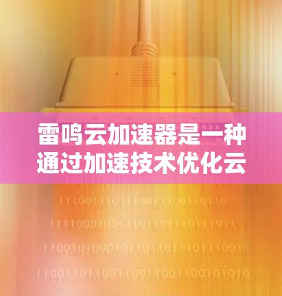 雷鸣云加速器是一种通过加速技术优化云存储服务的工具,旨在提升文件下载速度。以下是对该技术的详细分析 雷鸣云加速器是一种通过加速技术优化云存储服务的工具,旨在提升文件下载速度。以下是对该技术的详细分析