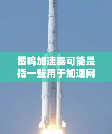 雷鸣加速器可能是指一些用于加速网络连接的工具,但外网工具可能指的是支持国际化的加速服务。如果是这样的话,雷鸣加速器可能包括以下几种类型 雷鸣加速器可能是指一些用于加速网络连接的工具,但外网工具可能指的是支持国际化的加速服务。如果是这样的话,雷鸣加速器可能包括以下几种类型
