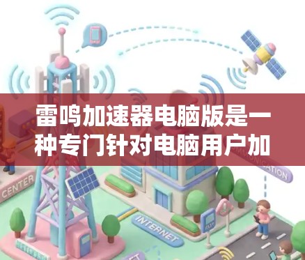 雷鸣加速器电脑版是一种专门针对电脑用户加速下载文件和访问网站的工具,通过自动识别下载类型并提供最佳下载速度。以下是详细的步骤和信息 雷鸣加速器电脑版是一种专门针对电脑用户加速下载文件和访问网站的工具,通过自动识别下载类型并提供最佳下载速度。以下是详细的步骤和信息