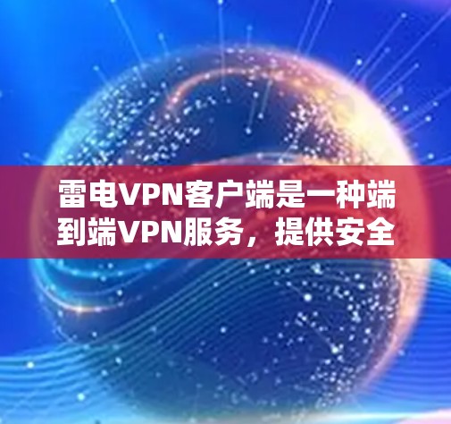 雷电VPN客户端是一种端到端VPN服务，提供安全的网络连接。以下是使用雷电VPN客户端的具体步骤