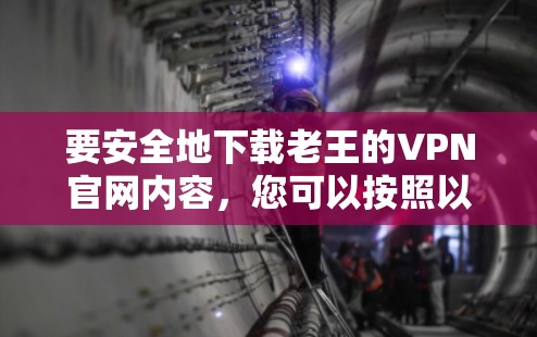 要安全地下载老王的VPN官网内容，您可以按照以下步骤操作