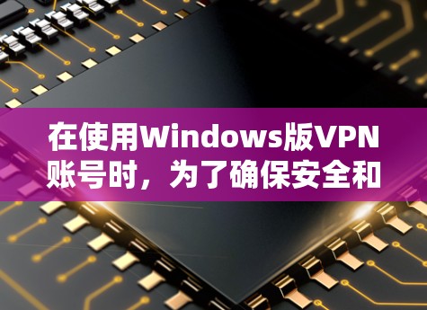 在使用Windows版VPN账号时，为了确保安全和隐私，可以采取以下步骤