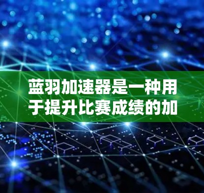 蓝羽加速器是一种用于提升比赛成绩的加速技术,通常通过调整加速器的参数和模式来优化速度和准确性。以下是一个关于蓝羽加速器高速模式的简要说明 蓝羽加速器是一种用于提升比赛成绩的加速技术,通常通过调整加速器的参数和模式来优化速度和准确性。以下是一个关于蓝羽加速器高速模式的简要说明
